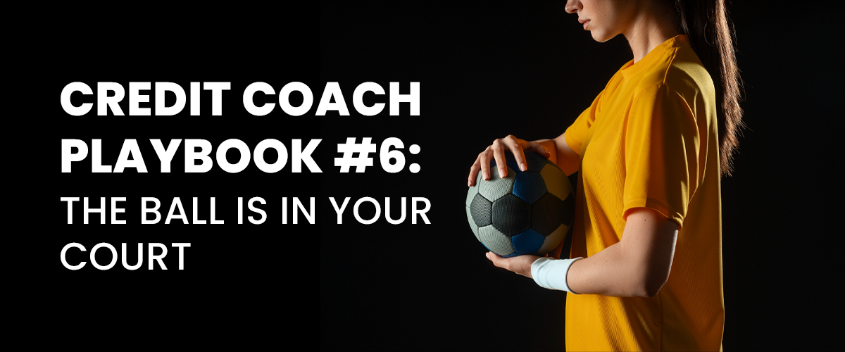 Credit Coach Playbook #6: The Ball is in Your Court